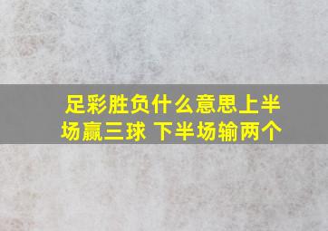 足彩胜负什么意思上半场赢三球 下半场输两个